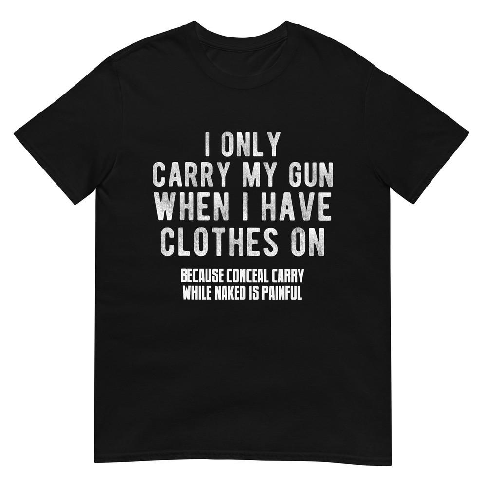 I Only Carry my gun when I have clothes on Funny T-Shirt 4XL