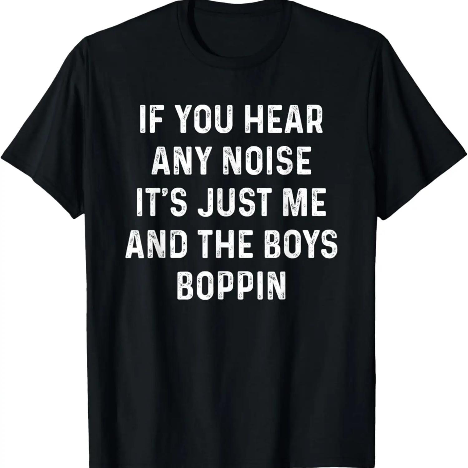 If you hear any noise it s just me and the boys boppin shirt T-Shirt S
