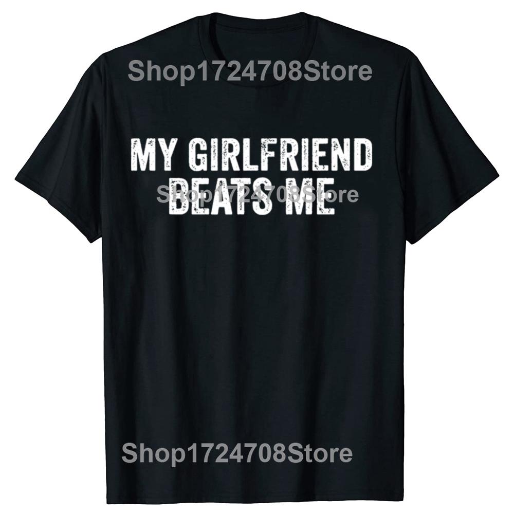 My Girlfriend Beats Me Funny Relationship Sarcastic Humor Tshirts Men Fashion Casual Tshirt 100 Cotton Loose Oversized T Shirt