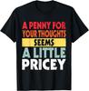 Funny, Sarcastic Joke Penny For Your Thoughts Seems Pricey T-Shirt