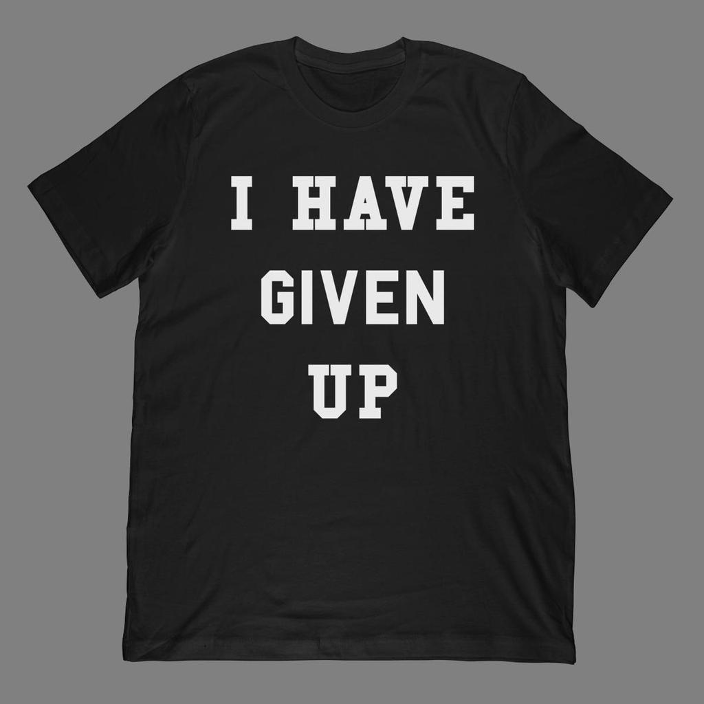 I Have Given Up T-Shirt