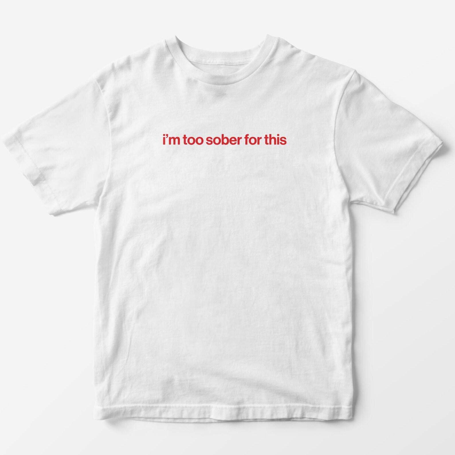 I m Too Sober For This T-shirt - Funny Graphic Unisex Tee 2XL