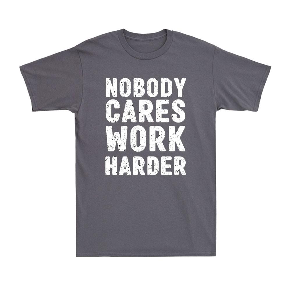 Nobody Cares Work Harder Funny Motivational Gift Vintage Unisexs Cotton Tshirt
