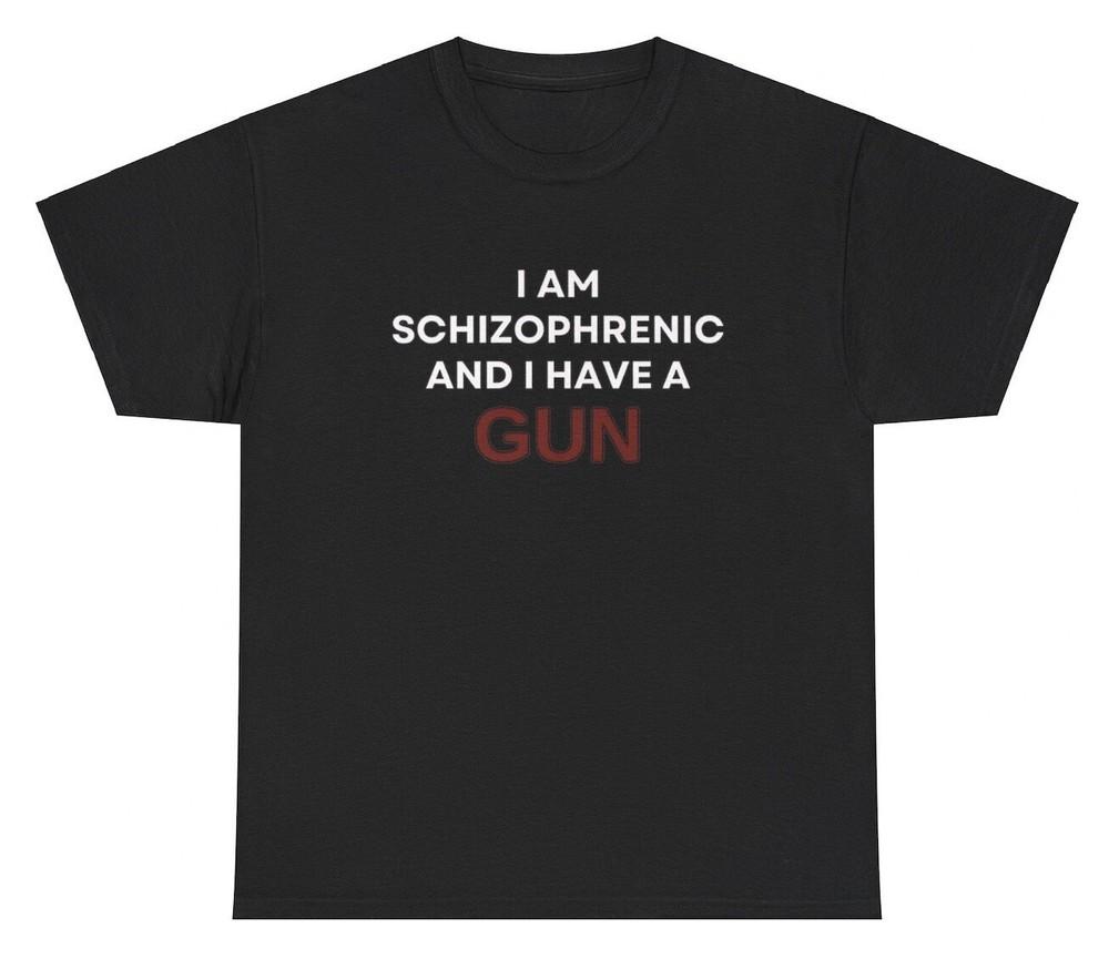 I Am Schizophrenic And I Have A Gun T Shirt Funny Edgy Gen Z Unhinged Humor Tee Unisex T-Shirt XXXL