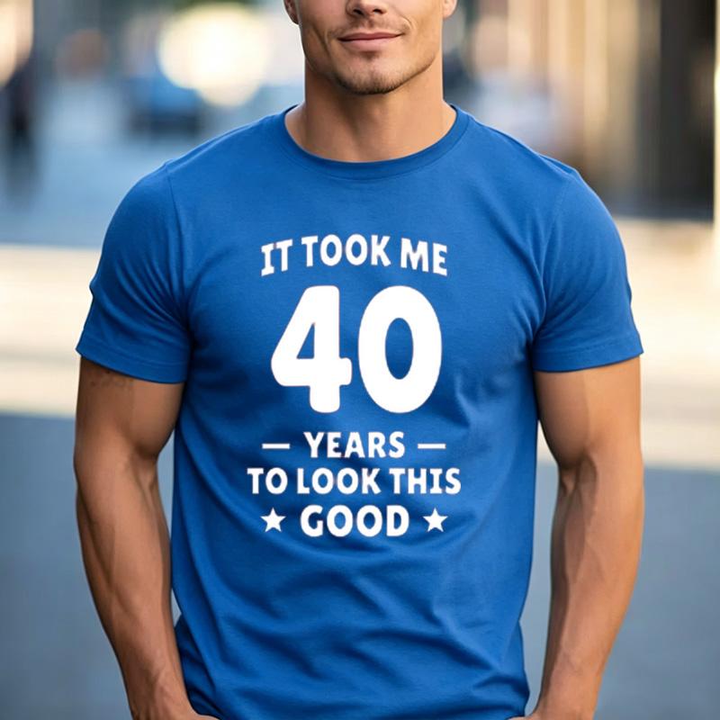 Funny 40th Birthday Fan Gift T Shirt It Took Me 40 Years To Look This Good 100 Cotton Crew Neck Casual Tops