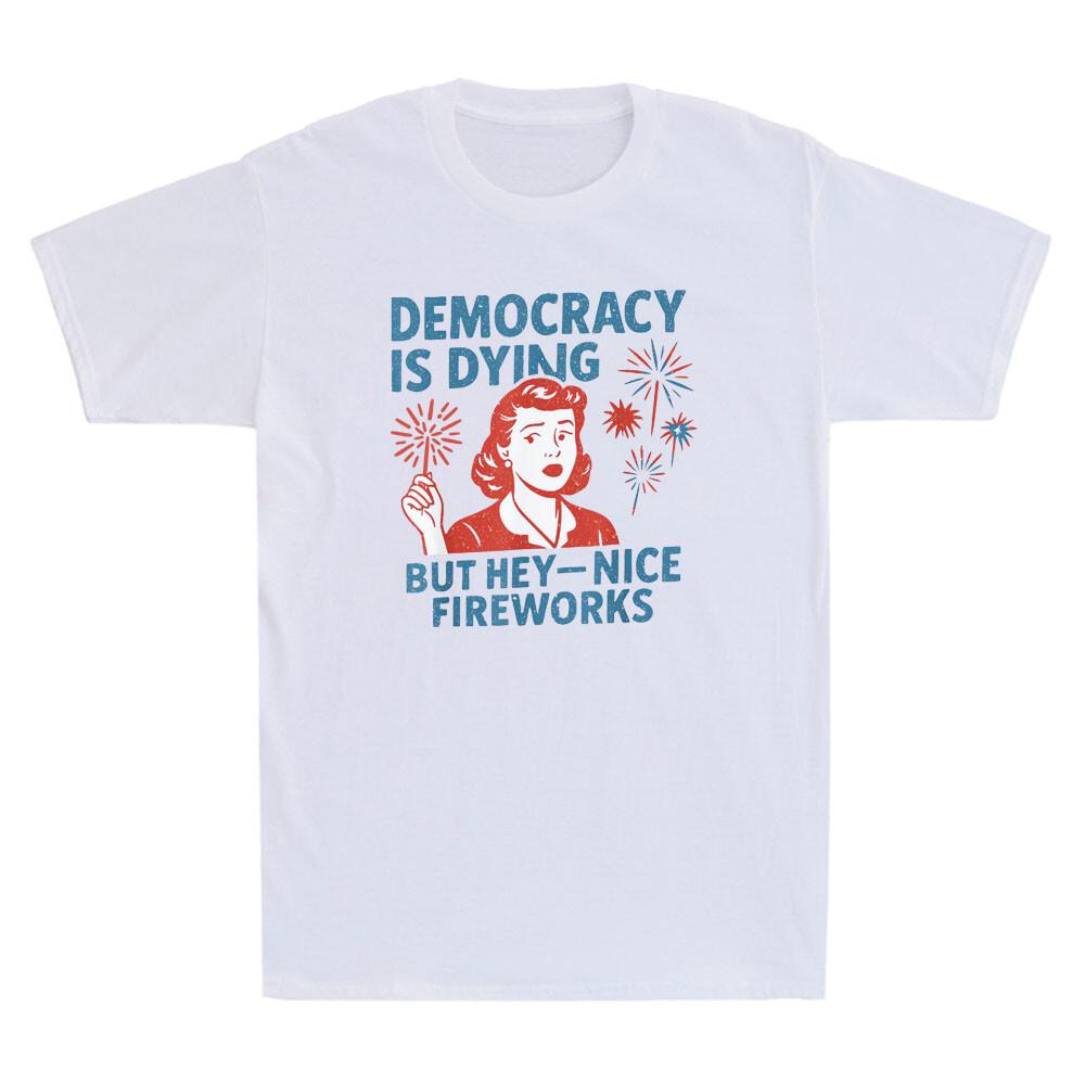 Democracy Is Dying But Hey Nice Fireworks 4th Of July Funny Quote Men s T-Shirt Unisex T-Shirt XL