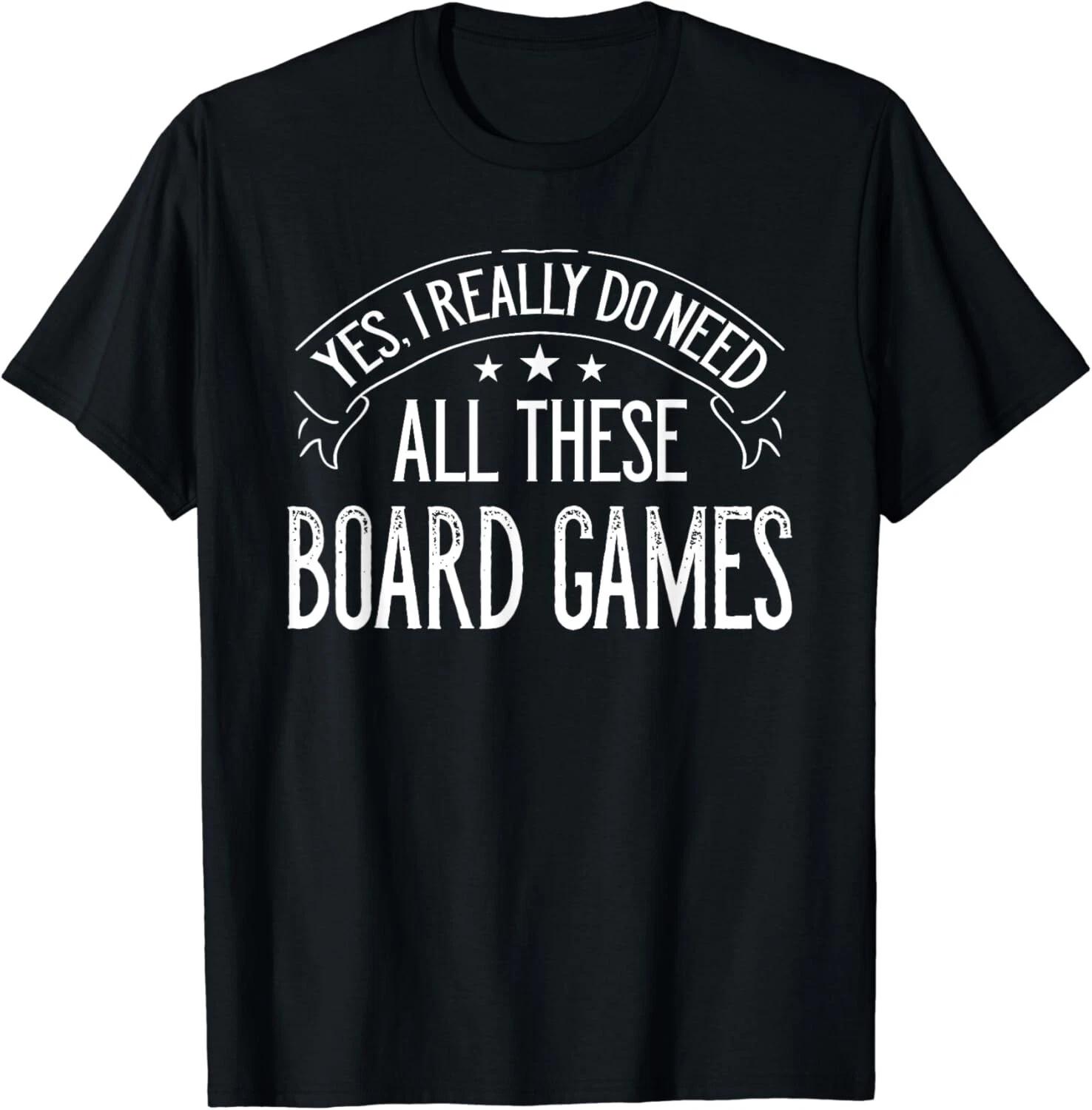 Yes I Really Do Need All These Board Games Funny Gift Unisex T-Shirt S