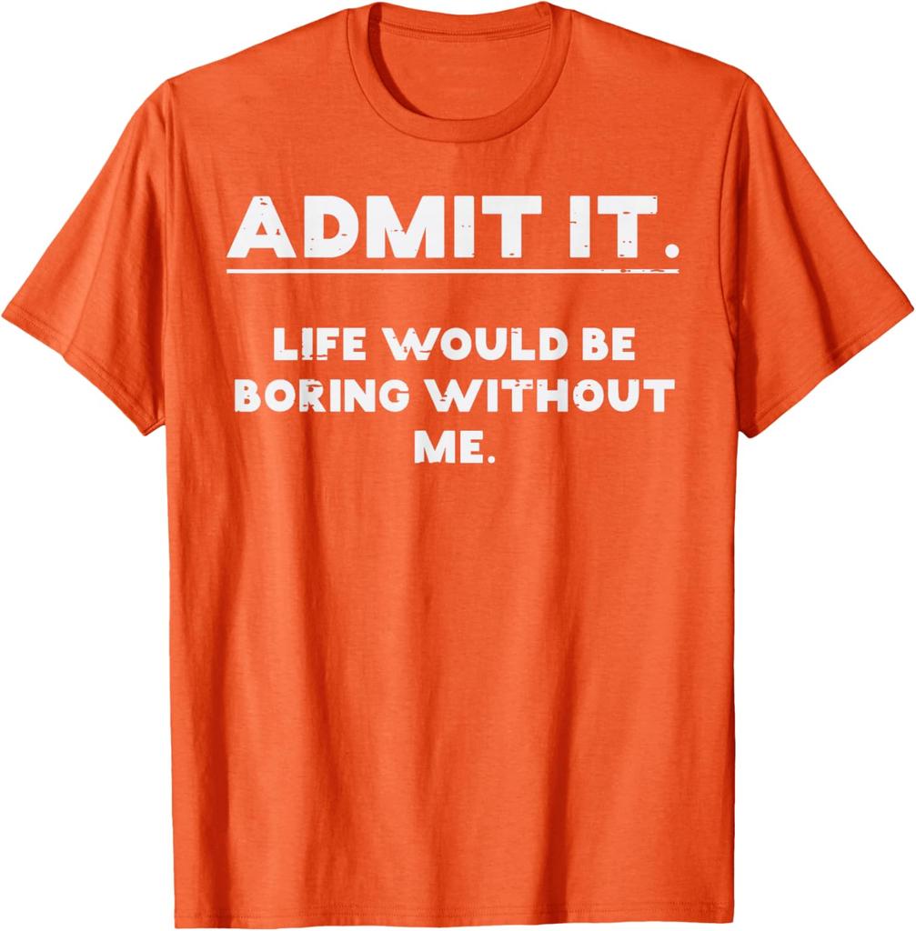 Admit It Life Would Be Boring Without Me Funny Graphic TShirt Cotton Casual Crewneck Tee