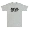 2 Inches Take It Or Leave It Funny Sarcastic Saying Unisexs Short Sleeve Tshirt
