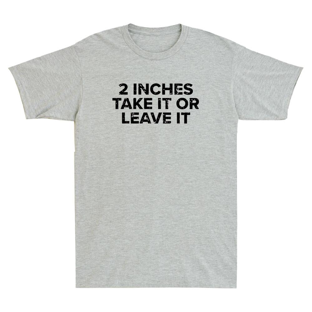 2 Inches Take It Or Leave It Funny Sarcastic Saying Unisexs Short Sleeve Tshirt