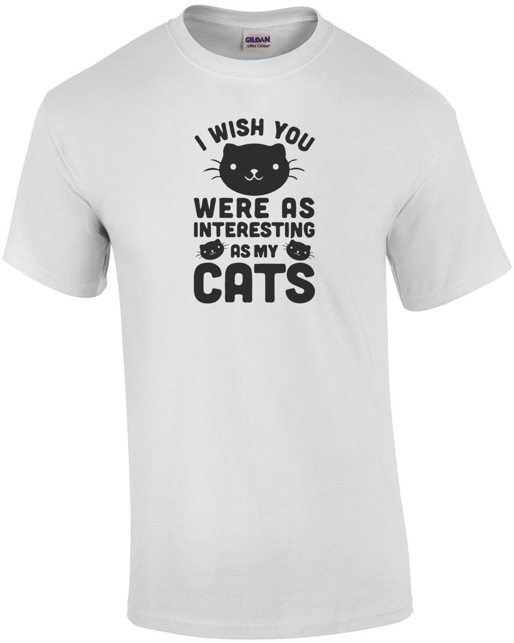 I Wish You Were As Interesting As My Cats T-Shirt Unisex T-Shirt XL