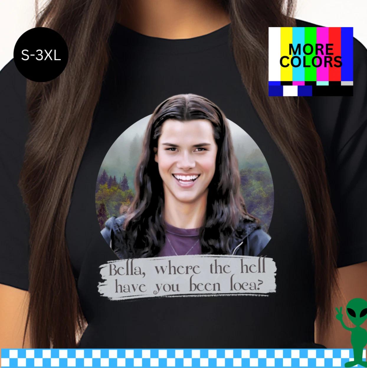 Bella Where the Hell Have You Been Loca Twilight Shirt S-3XL Unisex Short-Sleeve XL