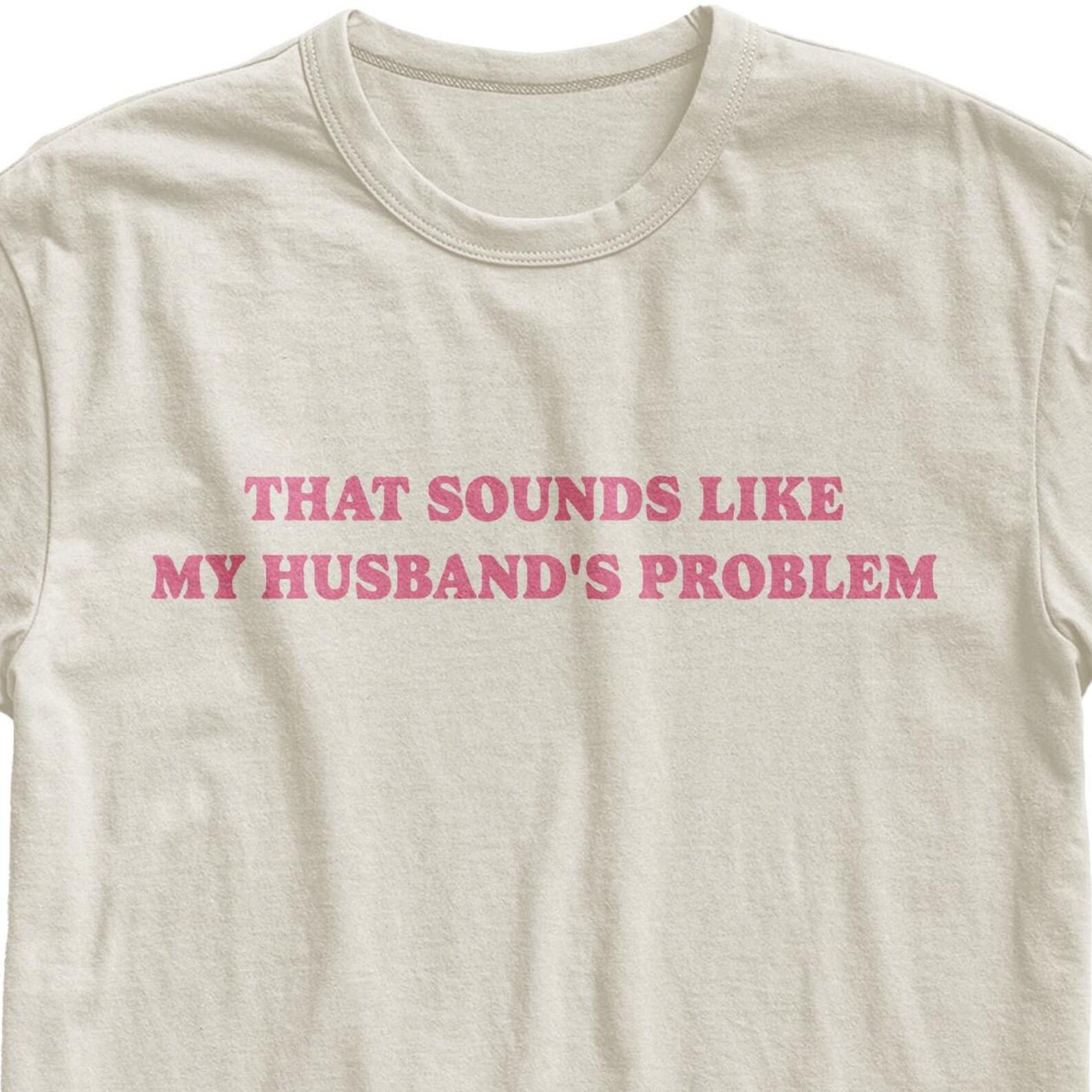 That Sounds Like My Husband’s Problem Sarcastic Graphic T-Shirt XL