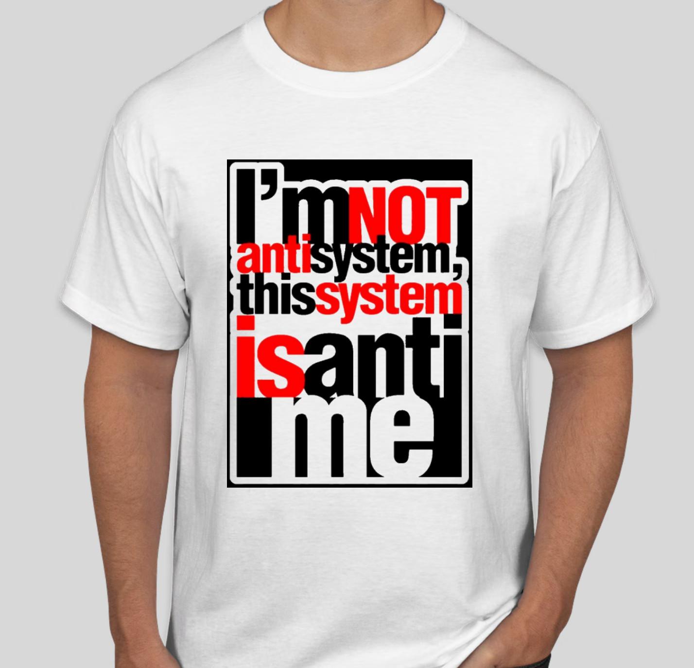 I m not anti system the system is anti me T shirt Tee Protest XXXL