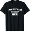 I'm Only Here Because Of Her - Funny Matching Couples Quotes T-Shirt