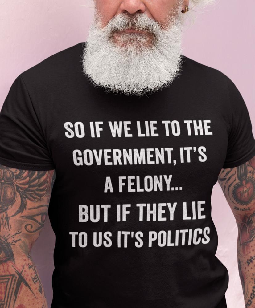 

Patriotic T shirts If We Lie To Government It s A Felony It s Political T shirts 2XL