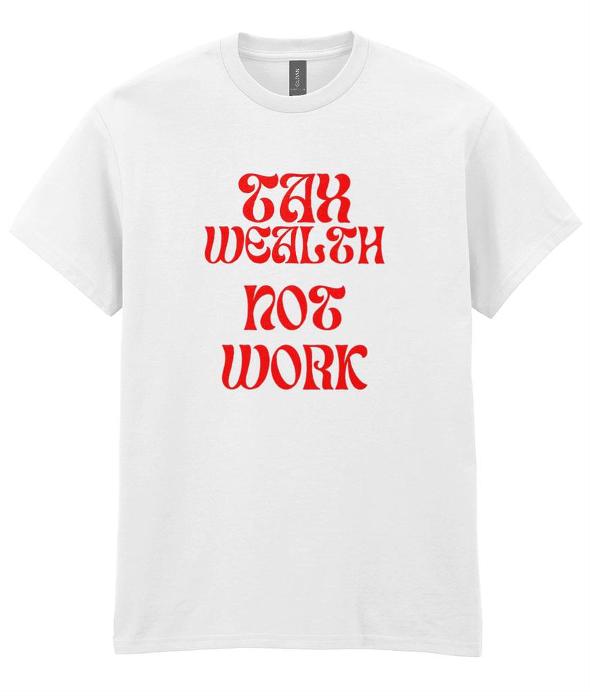 Tax Wealth Not Work Tshirt (Protest Tee) S