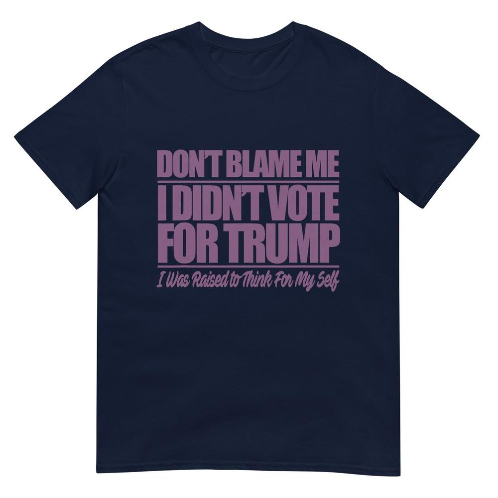 Dont Blame Me I Didnt Vote For Trump Anti Trump Shirt Tshirt S