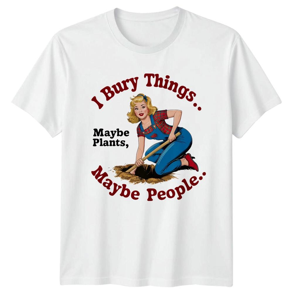 I Bury Things Maybe Plants Maybe People Garden Humor TShirt S