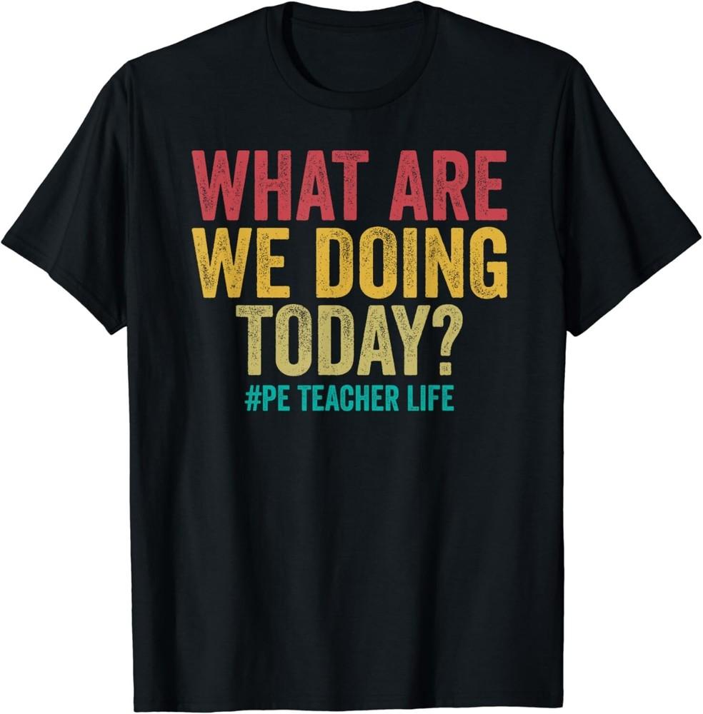 

What are we doing today - PE Teacher life funny Gift Unisex T-Shirt S