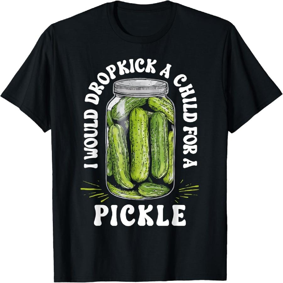 I Would Dropkick a Child for a Pickle Funny Pickle Lover T-Shirt S