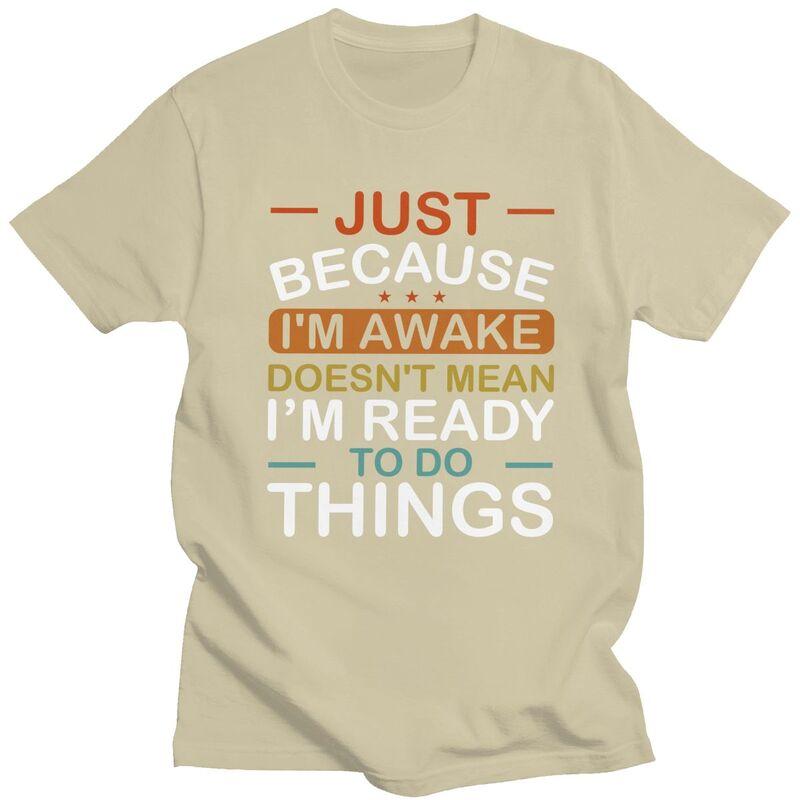 Just Because Im Awake Doesnt Mean Im Ready To Do Things Tshirt for Men Short Sleeves Tshirts Slim Fit Pure Cotton Tees