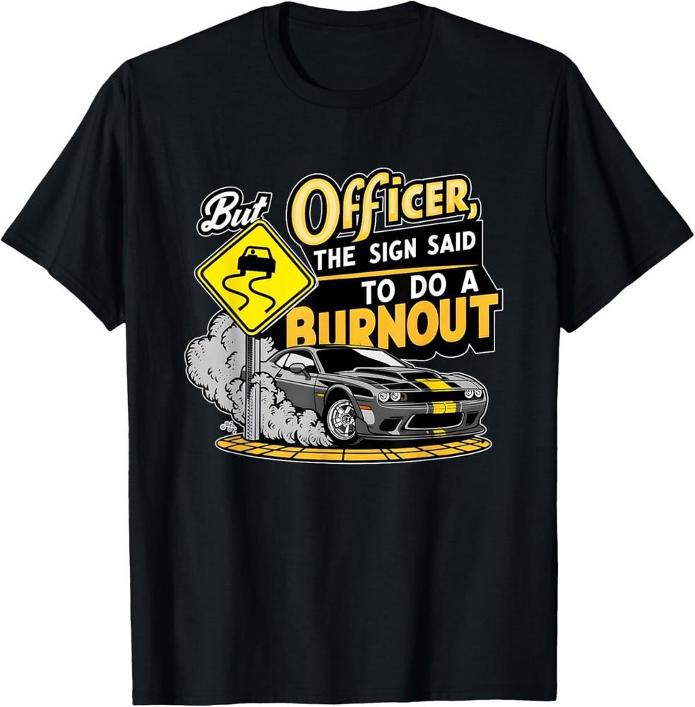 

But officer the sign said to do a burnout funny car auto for Gift Unisex T-Shirt S