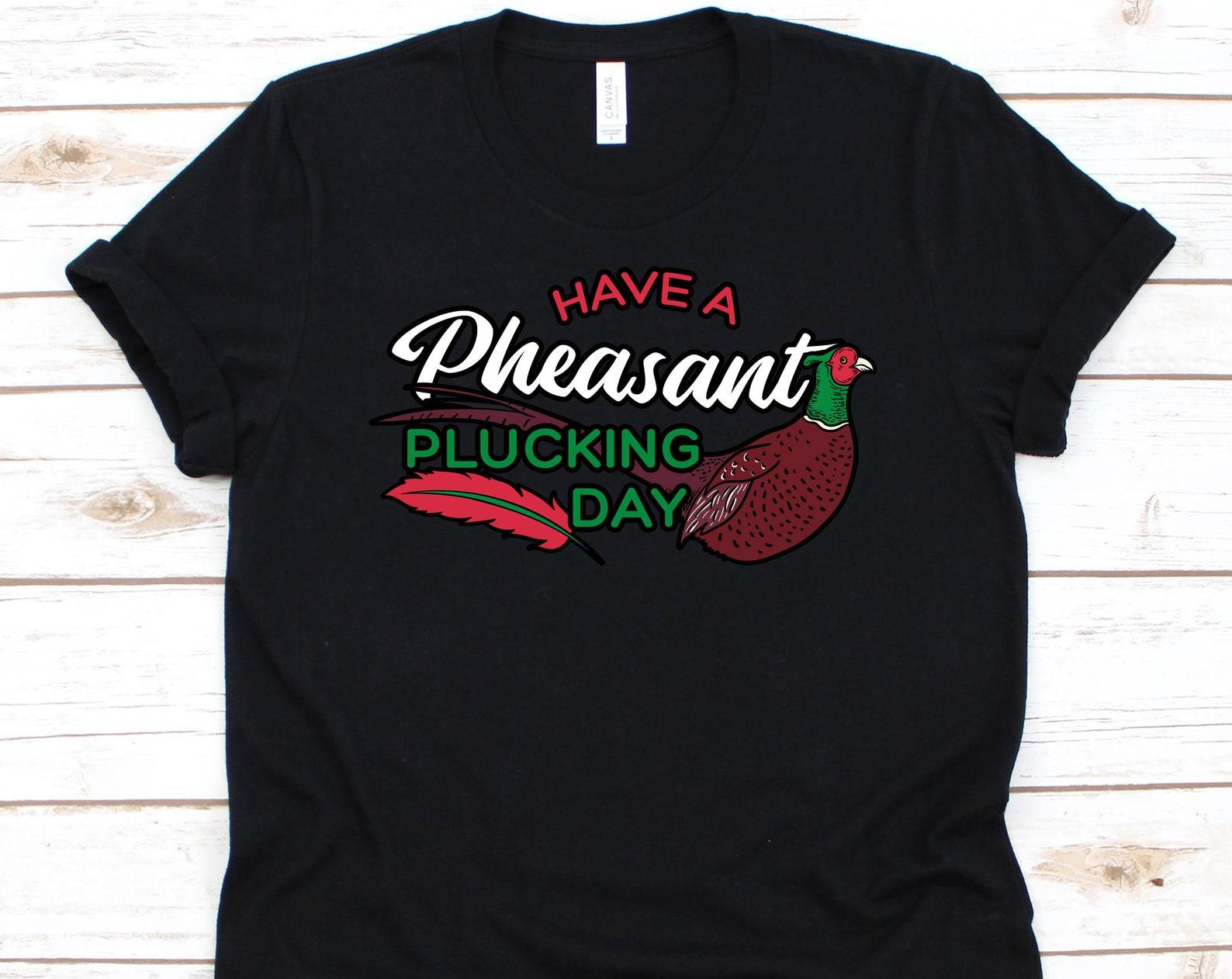 Have A Pheasant Plucking Day, Pheasant, Pheasant Hunting, Hunting Shirt, Pheasant Shirt, Pheasant Hunter, Golden Pheasant 4XL