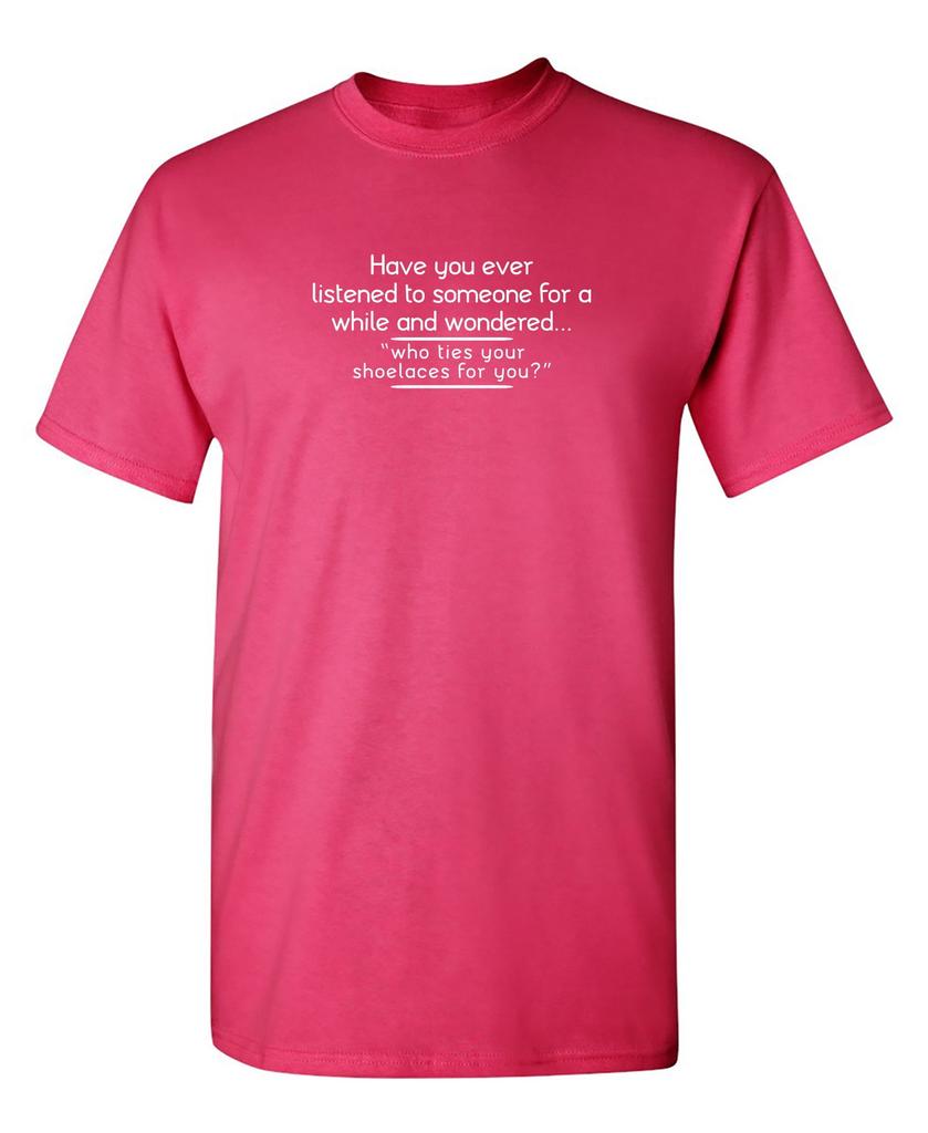 Have You Ever Listened To Someone Rude Graphic Tees Sarcastic Novelty T Shirts Unisex Fun Humor Sarcasm Laughs Funny T Shirt