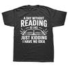 A Day Without Reading Is Like I Have No Idea Funny Reading T-Shirt Cotton Casual Tops Tees Family Male Tshirts