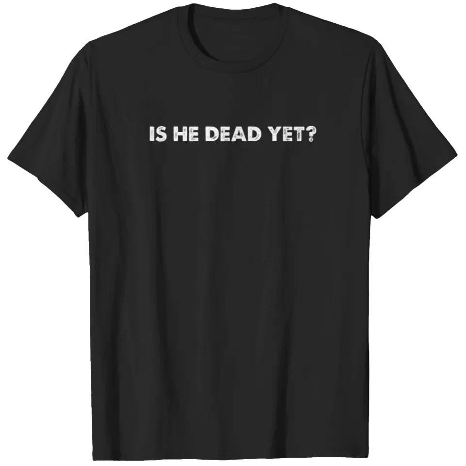 Is He Dead Yet Unisex Tshirt M