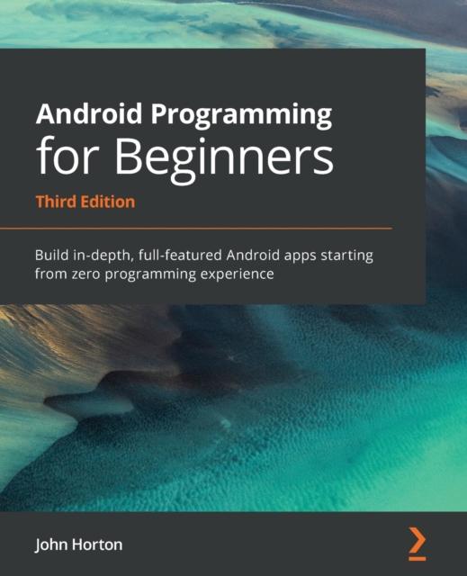 The Android Programming for Beginners : Build In-depth, Full-featured Android Apps Starting from Zero Programming Experience, 3rd Edition Book
