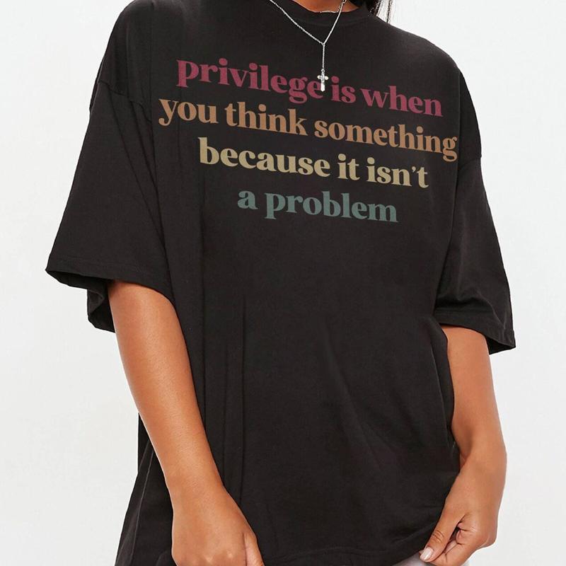 Priviledge Is When You Think Something Because It Isnt A Problem T Shirt Social