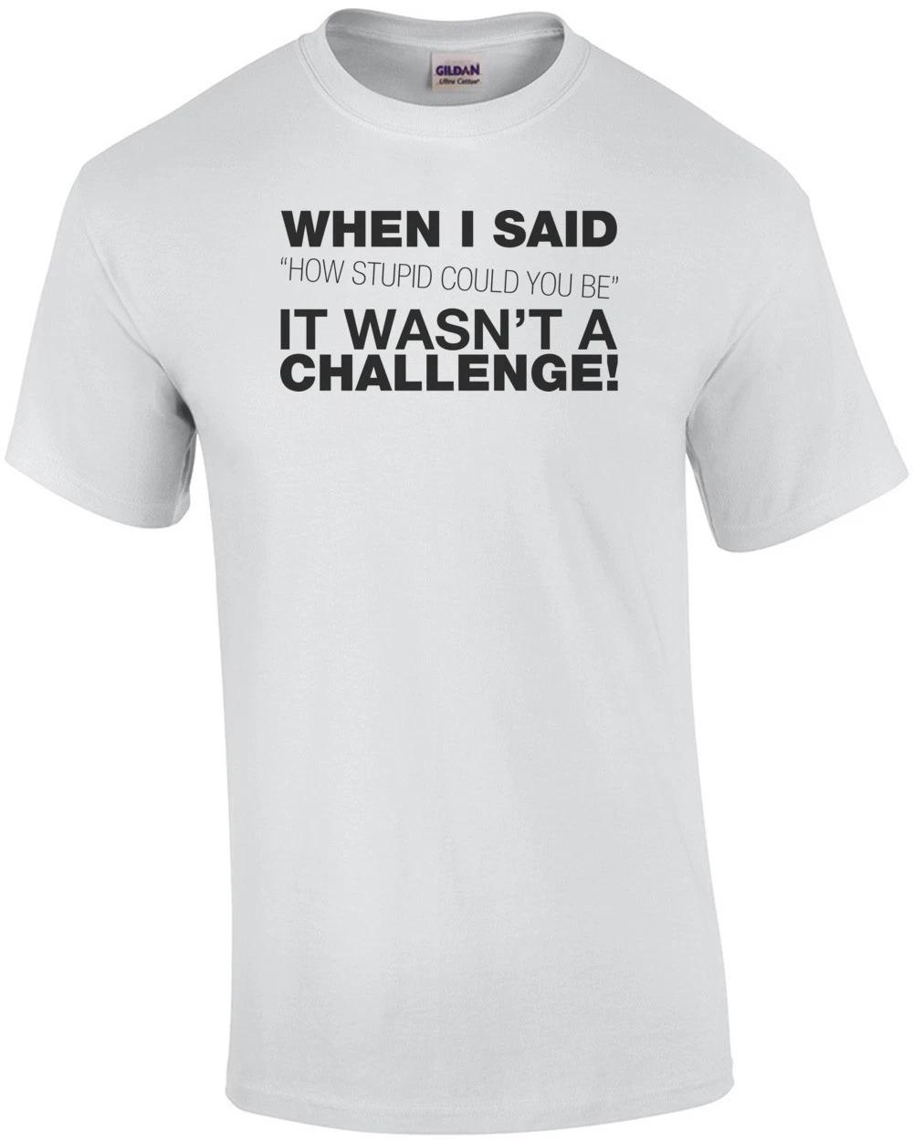 When I Said How Stupid Could You Be... T-shirt XL