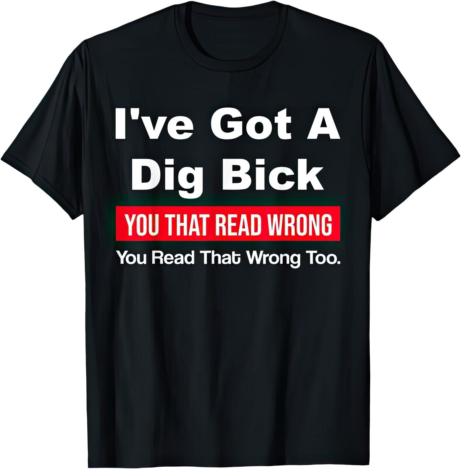 I ve Got A Dig Bick You Read That Wrong Funny Joke Humor Gift T Shirt S