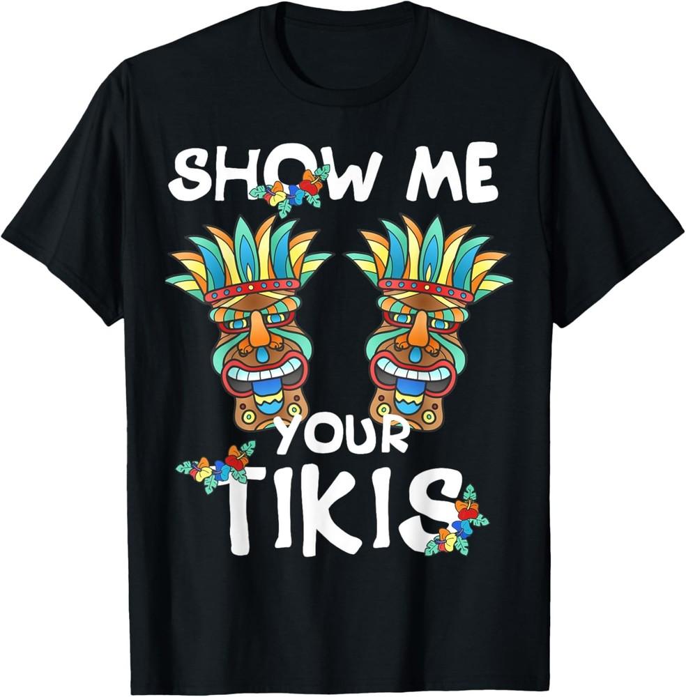 Show me Your Tikis Boobs Funny Hawaiian Aloha Hawaii Luau T-Shirt Unisex T-Shirt L