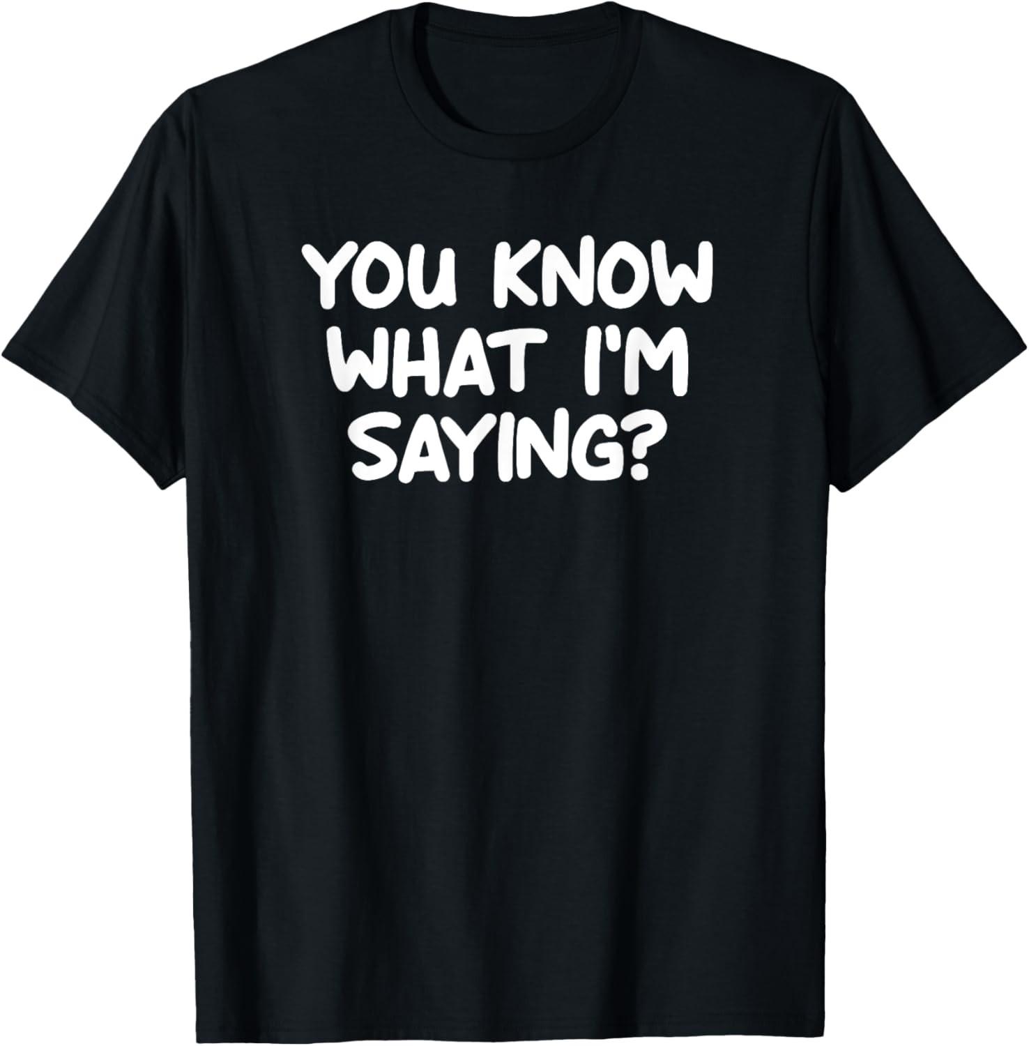 Funny, You Know What I m Saying, Joke Sarcastic Family T-Shirt XXL