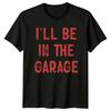 I#039;Ll Be In The Garage TShirt Funny Fathers Day Car Gift Men Unisex T-Shirt