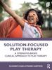 The Solution-Focused Play Therapy : A Strengths-Based Clinical Approach To Play Therapy Book