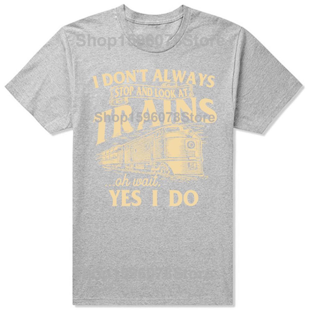 I Dont Always Stop And Look At Trains Railroad T Shirts Men Humor Streetwear Tee Shirt Short Sleeve Unisex Loose Clothing