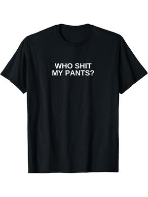 Who Shit My Pants Funny Offensive Dark Humor College Novelty T-Shirt