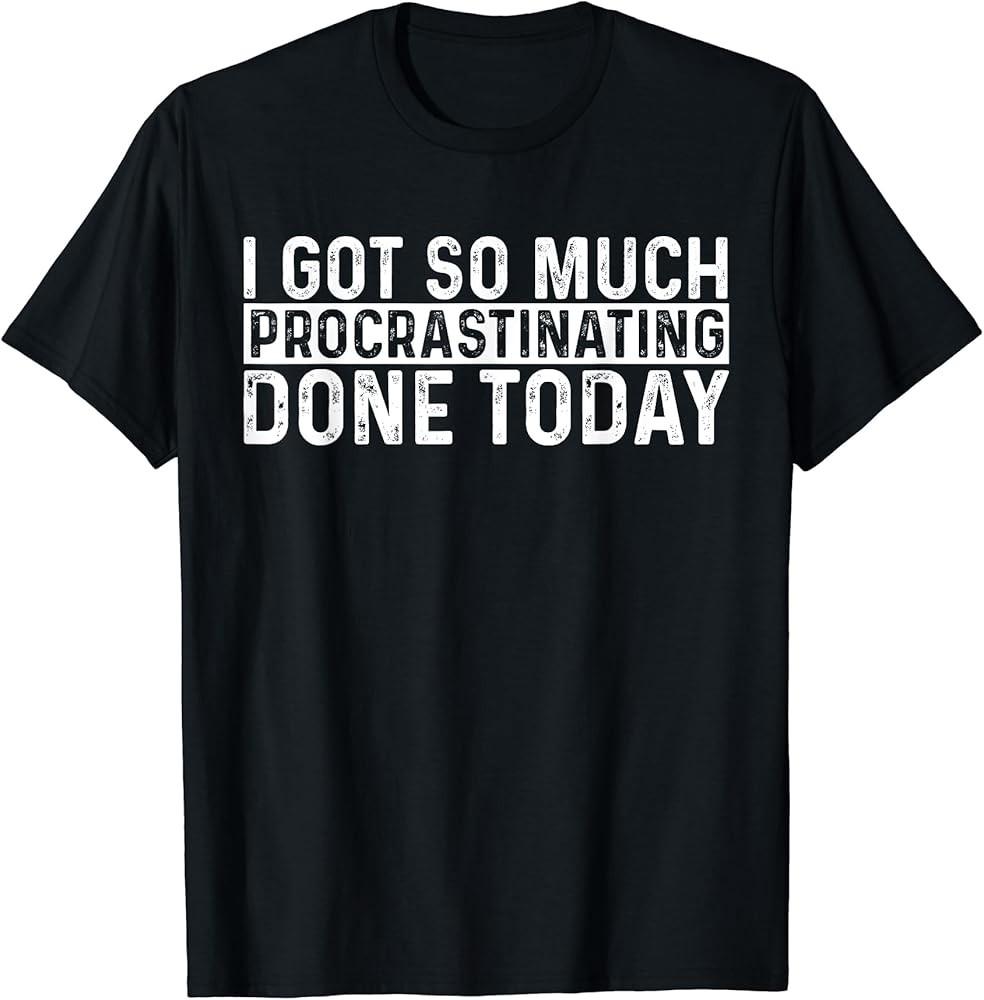 I Got So Much Procrastinatin wbr/ g Done Today Funny TShirt Unisex T-Shirt S