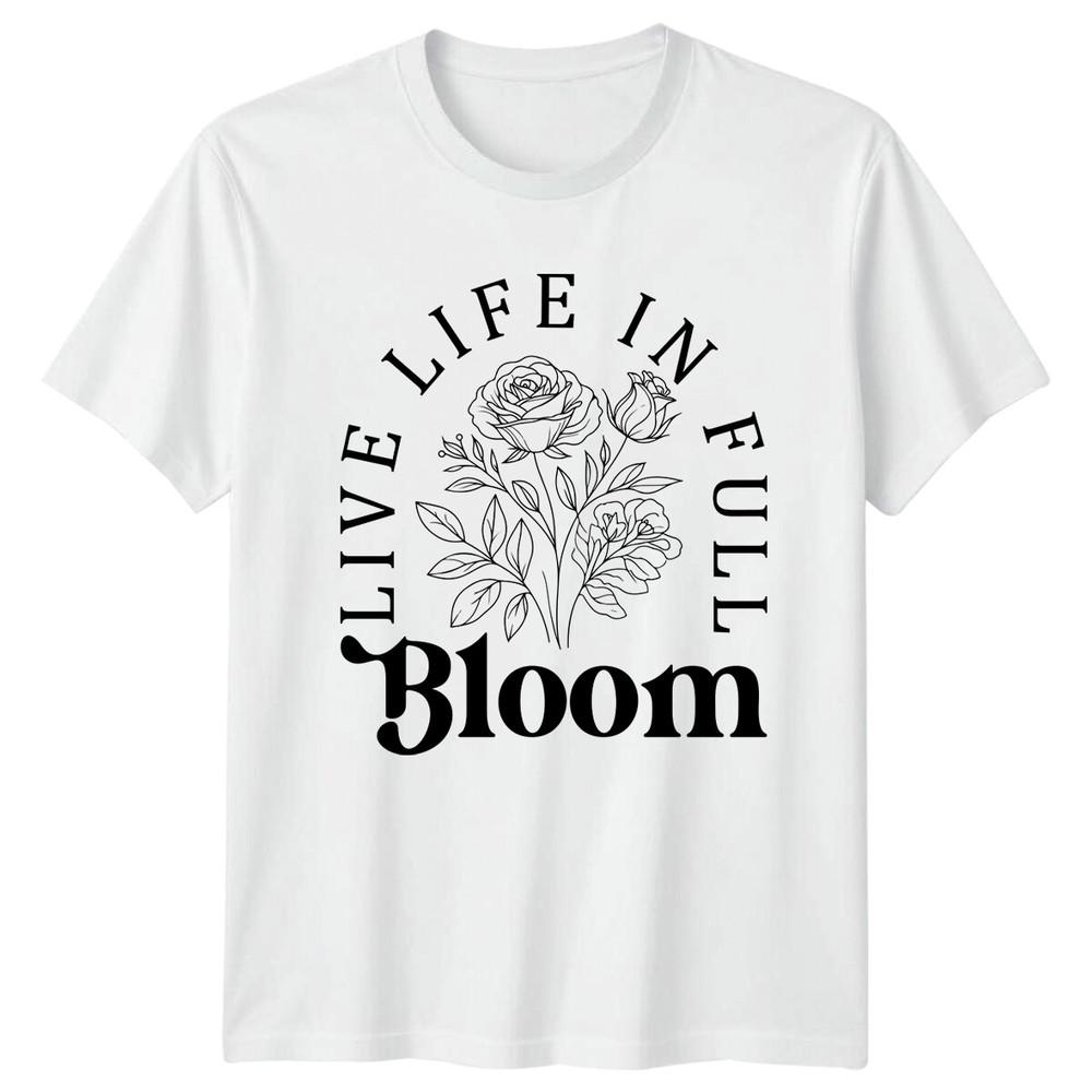 Live In Full Bloom Rose Floral Nature TShirt Unisex Unisexs Tee S