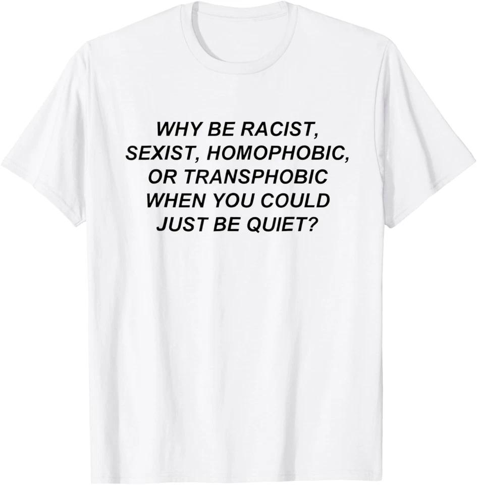 Why Be Racist When You Could Just Be Quiet Humor T-Shirt 3XL