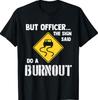 But Officer The Sign Said Do a Burnout - Funny Car T-Shirt