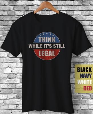Think While It's Still Legal Funny Gift Sarcastic Meme Satire T-Shirt Unisex T-Shirt