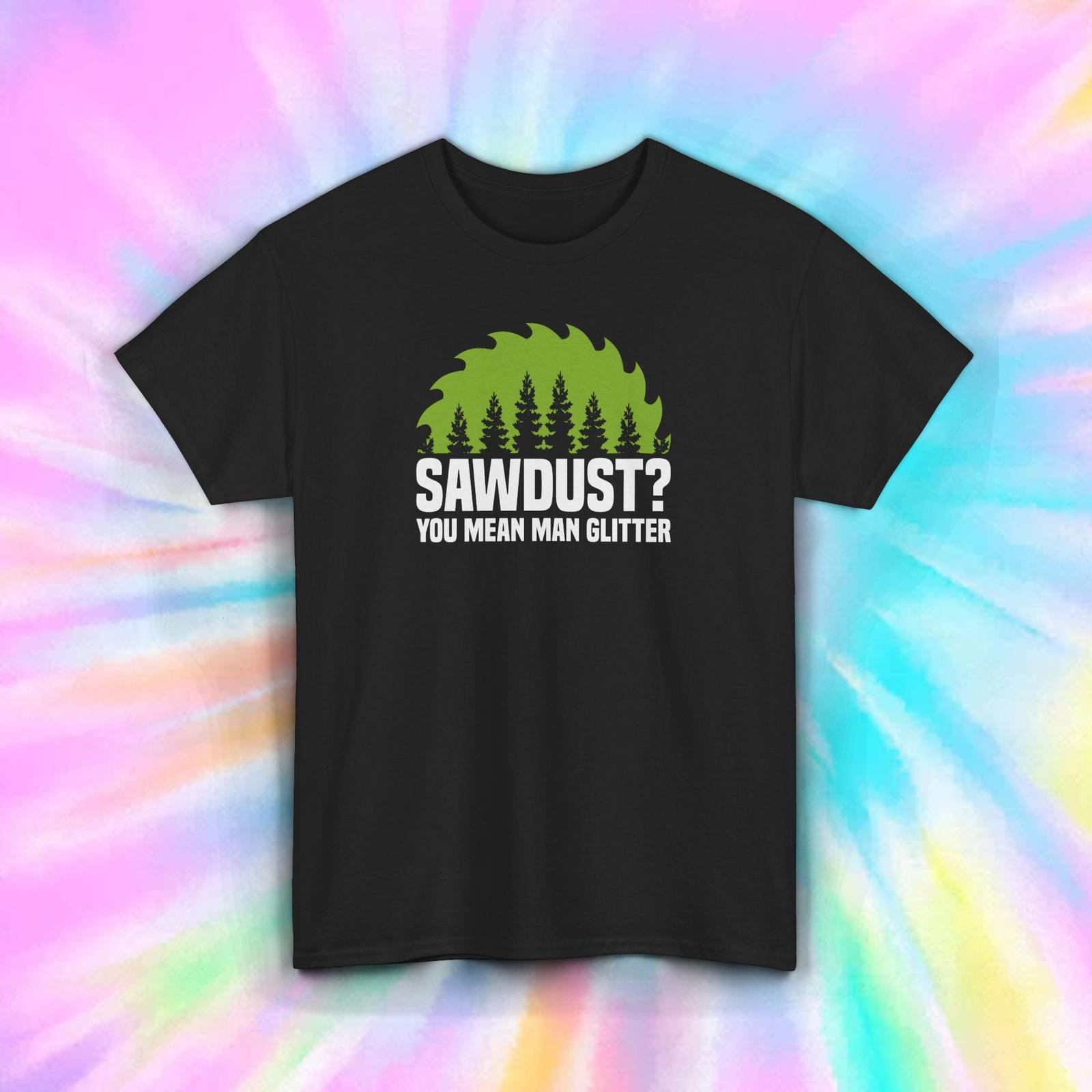 Sawdust You Mean Man Glitter Funny Woodworker Carpenter Shirt S-4xl L