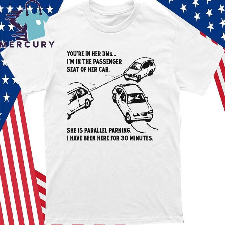 You’re In Her DMs I’m In Passenger Seat She Is Parallel Parking T-Shirt Unisex T-Shirt L