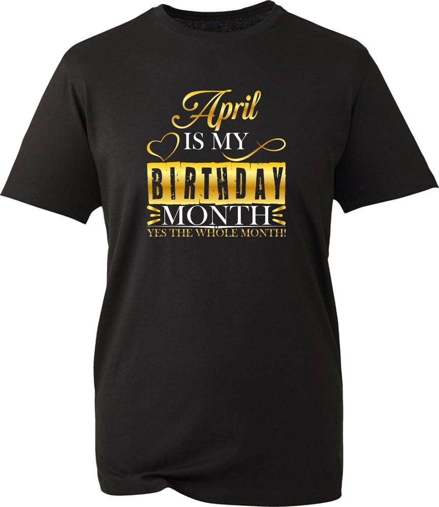 April Is My Birthday Month Yes The Whole Month TShirt Birthday Unisex Tee Top