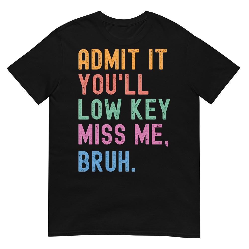 

Admit It You ll Low Key Miss Me Bruh Funny Bruh Teacher T-Shirt M